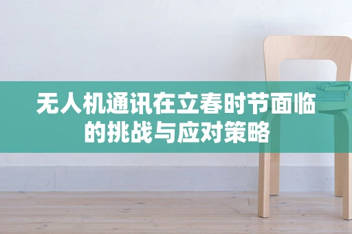 无人机通讯在立春时节面临的挑战与应对策略