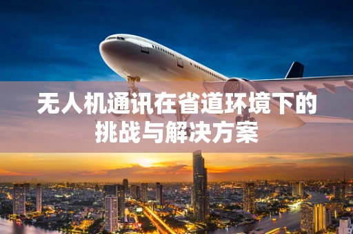 无人机通讯在省道环境下的挑战与解决方案