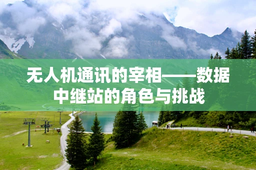 无人机通讯的宰相——数据中继站的角色与挑战