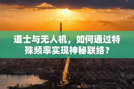 道士与无人机，如何通过特殊频率实现神秘联络？