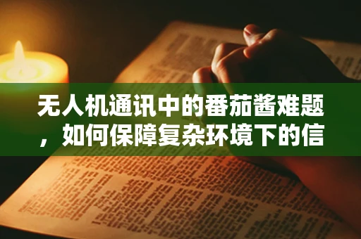 无人机通讯中的番茄酱难题，如何保障复杂环境下的信号稳定？
