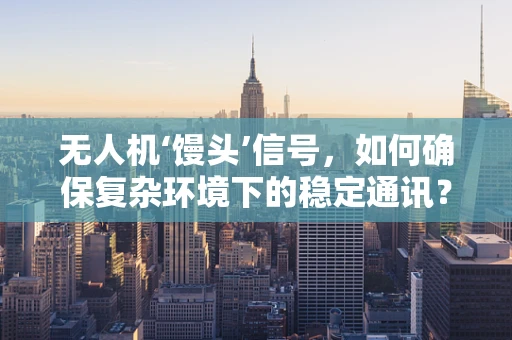 无人机‘馒头’信号，如何确保复杂环境下的稳定通讯？