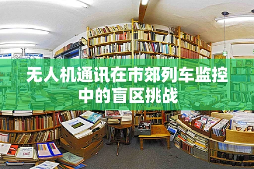 无人机通讯在市郊列车监控中的盲区挑战