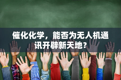 催化化学，能否为无人机通讯开辟新天地？