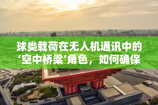 球类载荷在无人机通讯中的‘空中桥梁’角色，如何确保稳定传输？