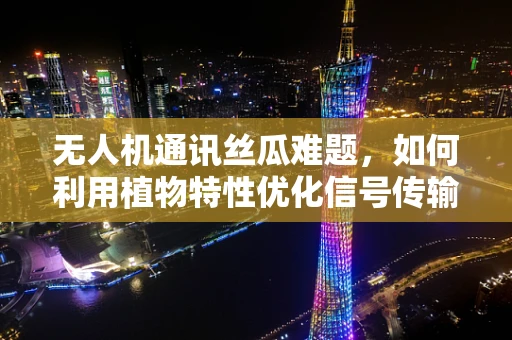 无人机通讯丝瓜难题，如何利用植物特性优化信号传输？