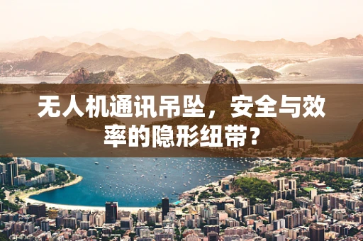 无人机通讯吊坠，安全与效率的隐形纽带？
