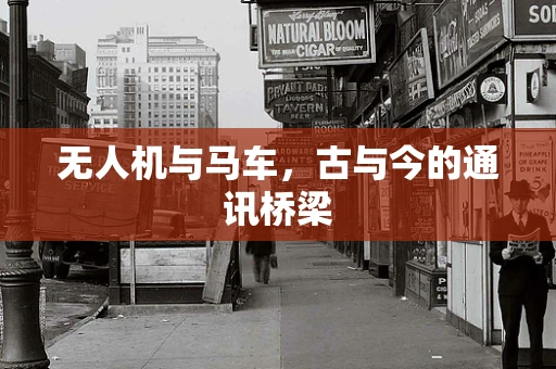 无人机与马车，古与今的通讯桥梁