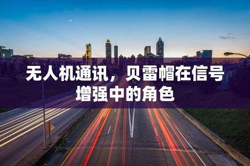 无人机通讯，贝雷帽在信号增强中的角色