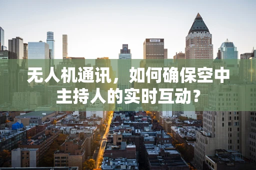 无人机通讯，如何确保空中主持人的实时互动？