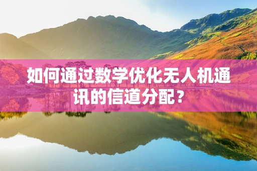如何通过数学优化无人机通讯的信道分配？