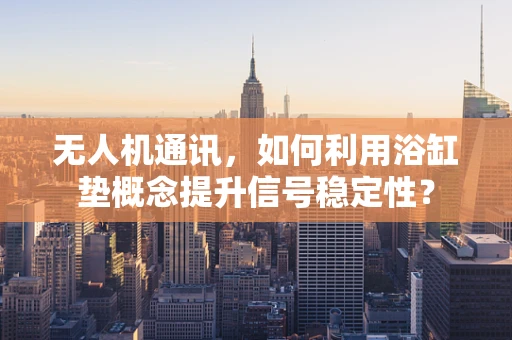 无人机通讯，如何利用浴缸垫概念提升信号稳定性？