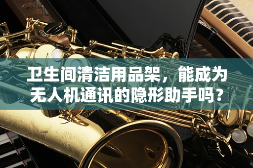 卫生间清洁用品架，能成为无人机通讯的隐形助手吗？