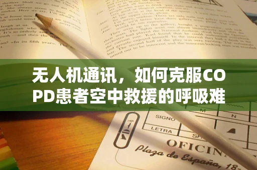 无人机通讯，如何克服COPD患者空中救援的呼吸难题？