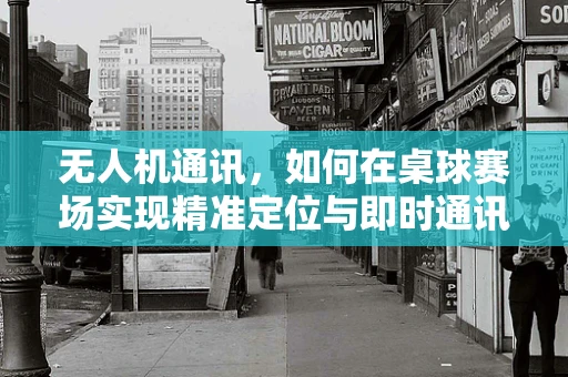 无人机通讯，如何在桌球赛场实现精准定位与即时通讯？