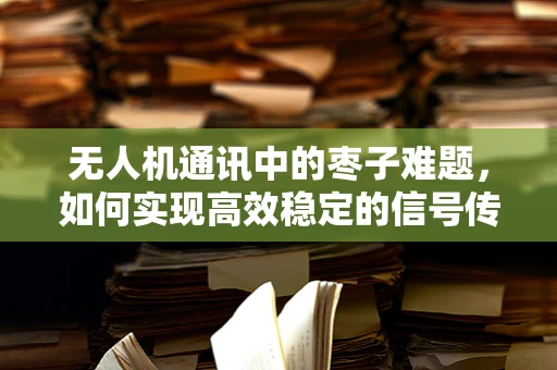 无人机通讯中的枣子难题，如何实现高效稳定的信号传输？