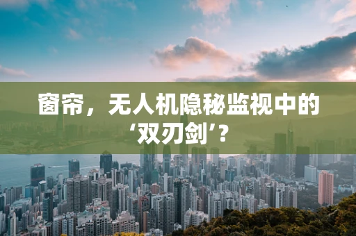 窗帘，无人机隐秘监视中的‘双刃剑’？