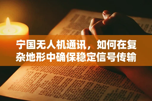 宁国无人机通讯，如何在复杂地形中确保稳定信号传输？
