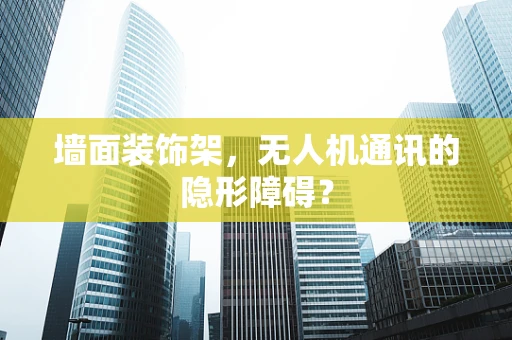 墙面装饰架，无人机通讯的隐形障碍？