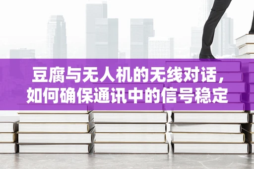 豆腐与无人机的无线对话，如何确保通讯中的信号稳定？