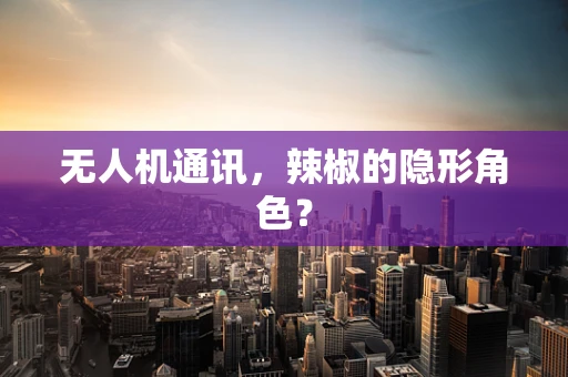 无人机通讯，辣椒的隐形角色？