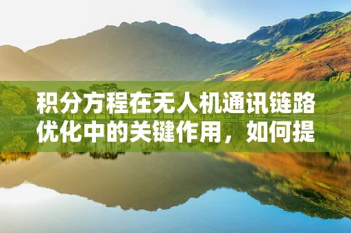 积分方程在无人机通讯链路优化中的关键作用，如何提升信号稳定性？