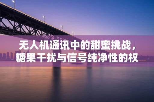 无人机通讯中的甜蜜挑战，糖果干扰与信号纯净性的权衡