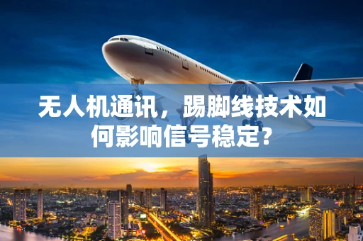 无人机通讯，踢脚线技术如何影响信号稳定？