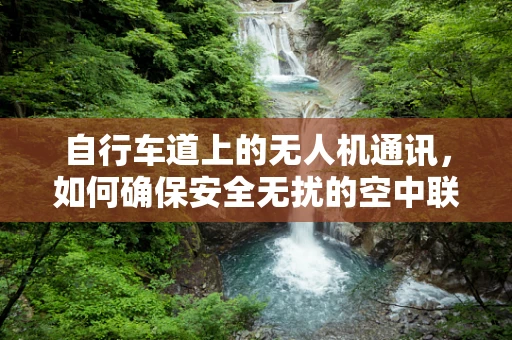 自行车道上的无人机通讯，如何确保安全无扰的空中联络？