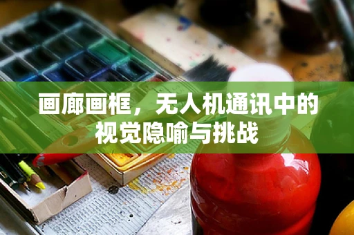 画廊画框，无人机通讯中的视觉隐喻与挑战