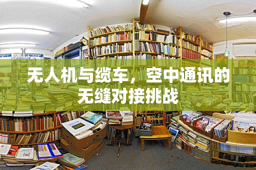 无人机与缆车，空中通讯的无缝对接挑战
