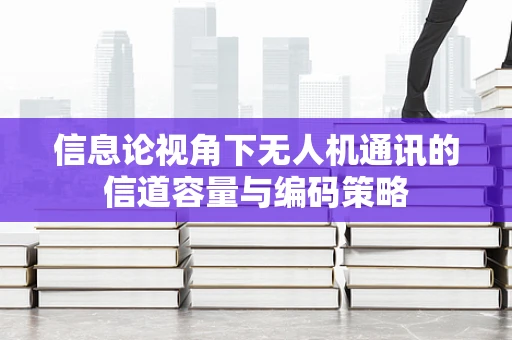 信息论视角下无人机通讯的信道容量与编码策略