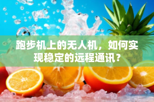 跑步机上的无人机，如何实现稳定的远程通讯？