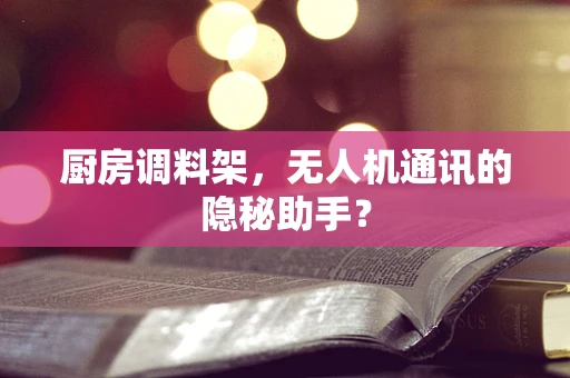 厨房调料架，无人机通讯的隐秘助手？