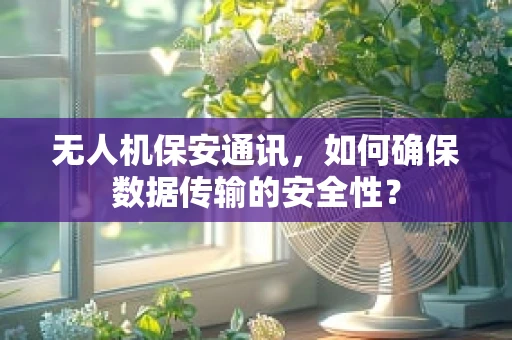 无人机保安通讯，如何确保数据传输的安全性？