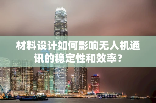 材料设计如何影响无人机通讯的稳定性和效率？