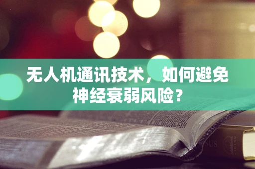 无人机通讯技术，如何避免神经衰弱风险？