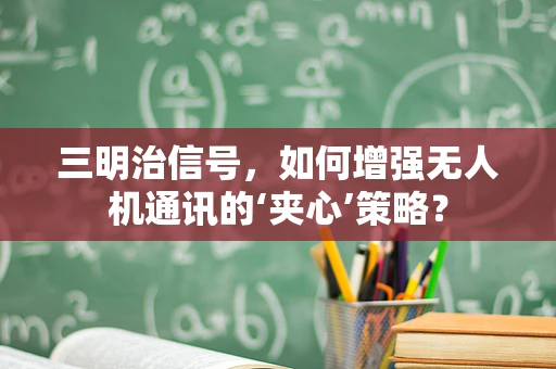 三明治信号，如何增强无人机通讯的‘夹心’策略？