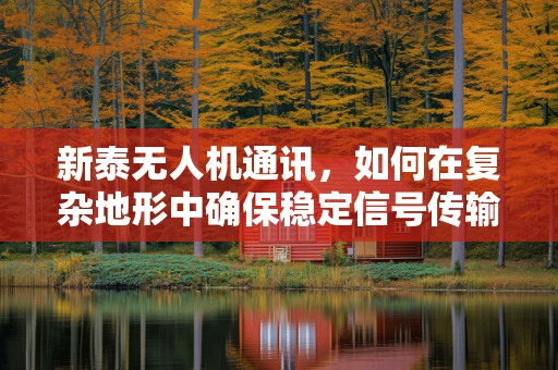 新泰无人机通讯，如何在复杂地形中确保稳定信号传输？