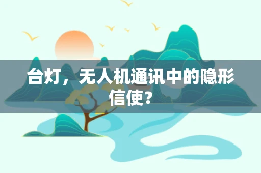 台灯，无人机通讯中的隐形信使？