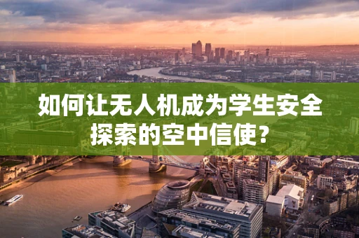 如何让无人机成为学生安全探索的空中信使？