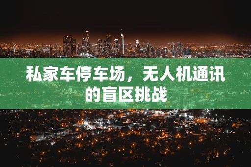 私家车停车场，无人机通讯的盲区挑战