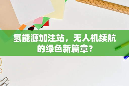 氢能源加注站，无人机续航的绿色新篇章？