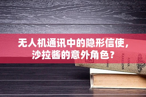 无人机通讯中的隐形信使，沙拉酱的意外角色？