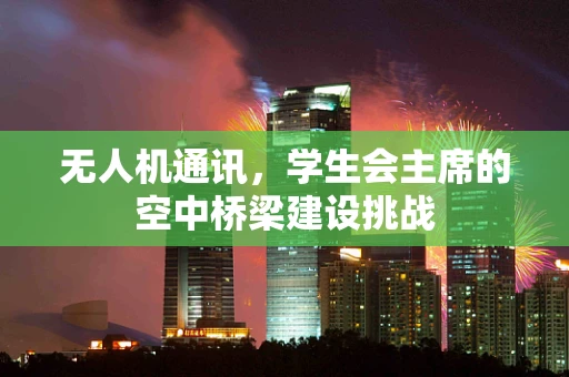 无人机通讯，学生会主席的空中桥梁建设挑战