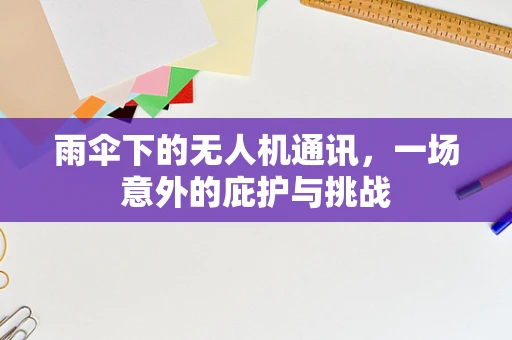 雨伞下的无人机通讯，一场意外的庇护与挑战