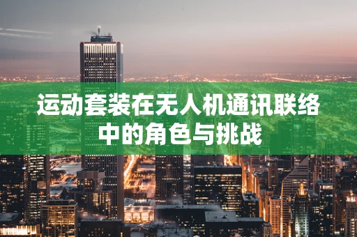 运动套装在无人机通讯联络中的角色与挑战