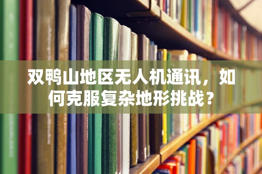 双鸭山地区无人机通讯，如何克服复杂地形挑战？