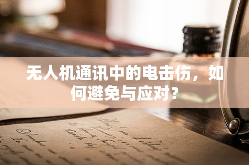 无人机通讯中的电击伤，如何避免与应对？