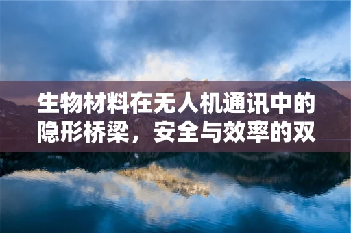 生物材料在无人机通讯中的隐形桥梁，安全与效率的双重挑战